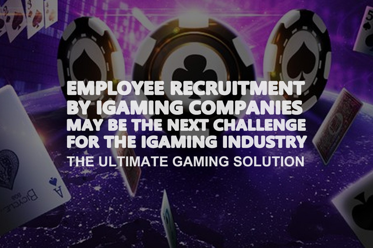 Employee Recruitment By Igaming Companies May Be The Next Challenge For the iGaming Industry