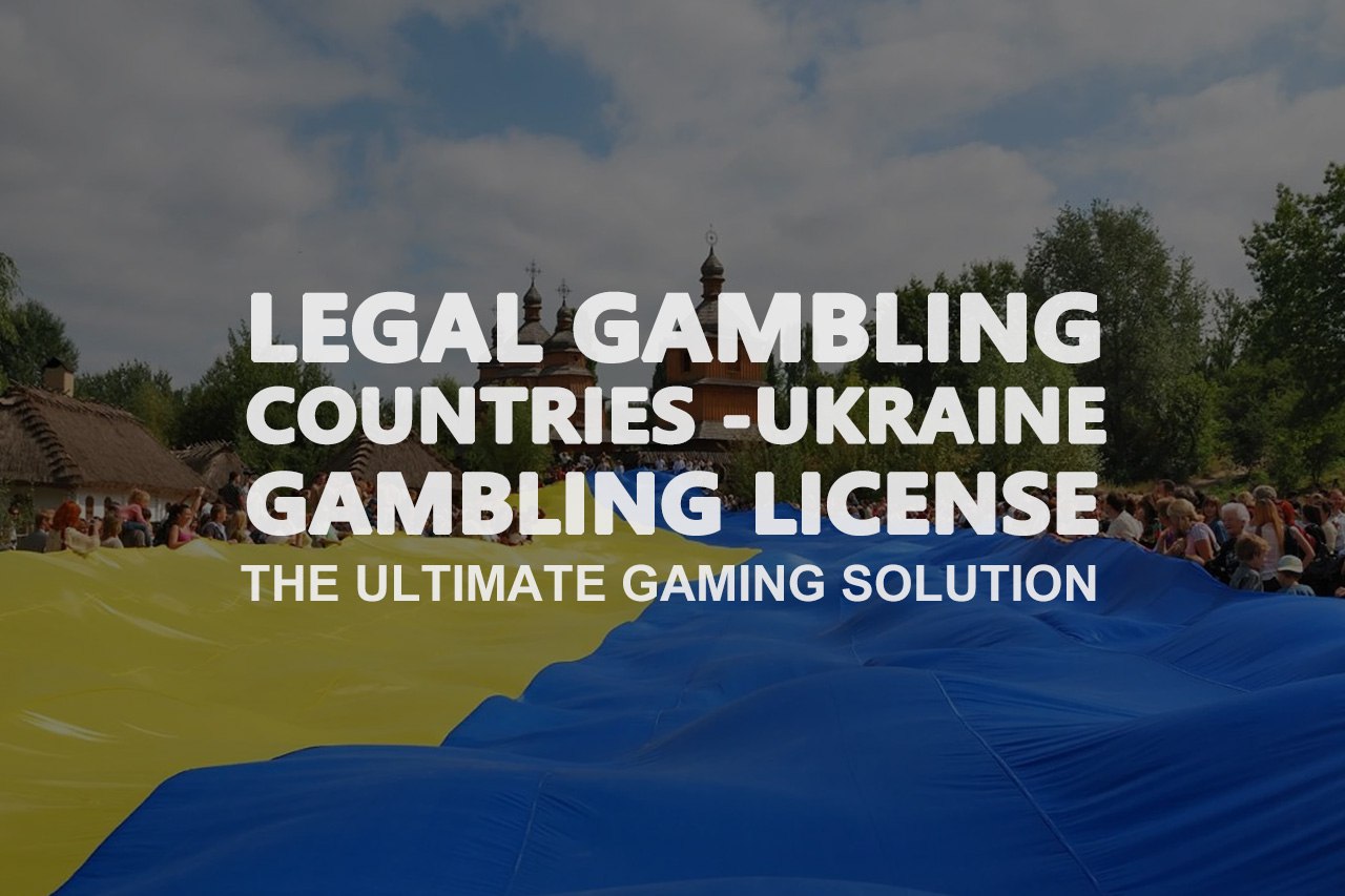 LEGAL GAMBLING COUNTRIES-UKRAINE GAMBLING LICENSETHE ULTIMATE GAMING SOLUTION
