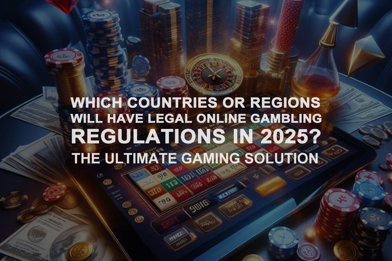 Which Countries or Region Will Have Legal Online Gambling Regulations In 2025?